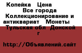 Копейка › Цена ­ 2 000 - Все города Коллекционирование и антиквариат » Монеты   . Тульская обл.,Донской г.